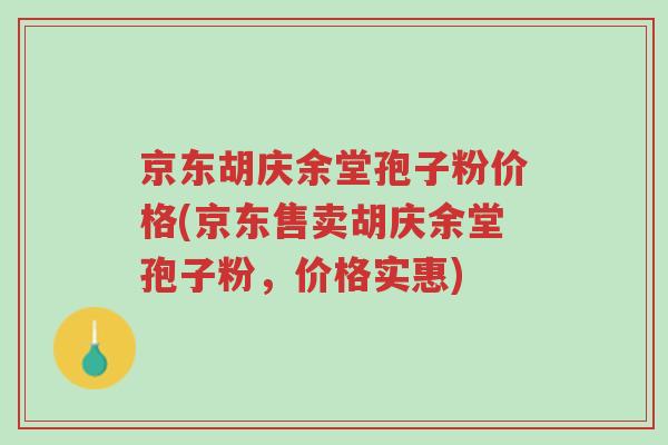 京东胡庆余堂孢子粉价格(京东售卖胡庆余堂孢子粉,价格实惠)-第1张图片-超越 京东胡庆余堂孢子粉价格(京东售卖胡庆余堂孢子粉,价格实惠)-第1张图片-超越