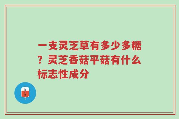 一支灵芝草有多少多糖?灵芝香菇平菇有什么标志性成分-第1张图片-超越 一支灵芝草有多少多糖?灵芝香菇平菇有什么标志性成分-第1张图片-超越
