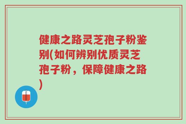 健康之路灵芝孢子粉鉴别(如何辨别优质灵芝孢子粉,保障健康之路)-第1张图片-超越 健康之路灵芝孢子粉鉴别(如何辨别优质灵芝孢子粉,保障健康之路)-第1张图片-超越