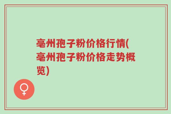 亳州孢子粉价格行情(亳州孢子粉价格走势概览)-第1张图片-超越 亳州孢子粉价格行情(亳州孢子粉价格走势概览)-第1张图片-超越