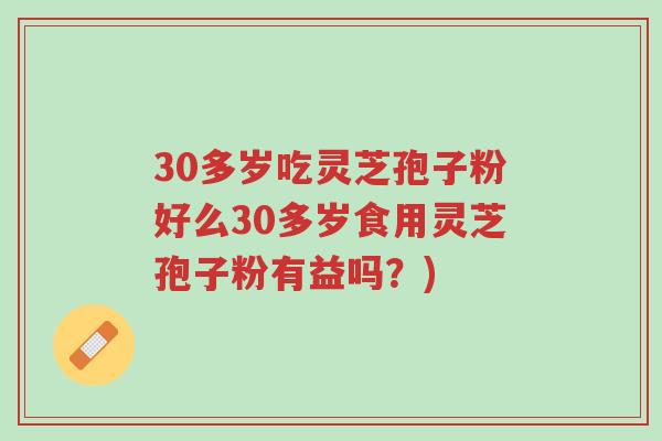 30多岁吃灵芝孢子粉好么30多岁食用灵芝孢子粉有益吗?)-第1张图片-超越 30多岁吃灵芝孢子粉好么30多岁食用灵芝孢子粉有益吗?)-第1张图片-超越