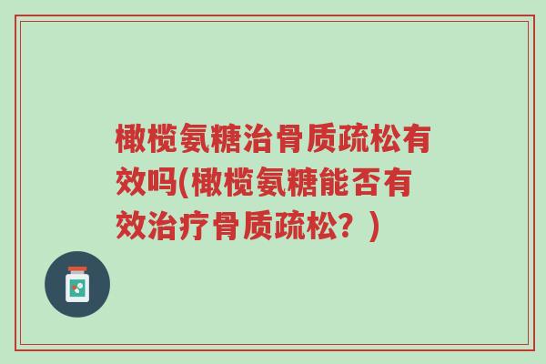 橄榄氨糖治骨质疏松有效吗(橄榄氨糖能否有效治疗骨质疏松?)-第1张图片-超越 橄榄氨糖治骨质疏松有效吗(橄榄氨糖能否有效治疗骨质疏松?)-第1张图片-超越