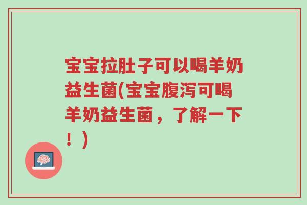 宝宝拉肚子可以喝羊奶益生菌(宝宝腹泻可喝羊奶益生菌,了解一下!)-第1张图片-超越 宝宝拉肚子可以喝羊奶益生菌(宝宝腹泻可喝羊奶益生菌,了解一下!)-第1张图片-超越