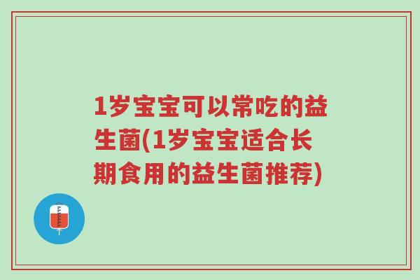 1岁宝宝可以常吃的益生菌(1岁宝宝适合长期食用的益生菌推荐)-第1张图片-超越 1岁宝宝可以常吃的益生菌(1岁宝宝适合长期食用的益生菌推荐)-第1张图片-超越