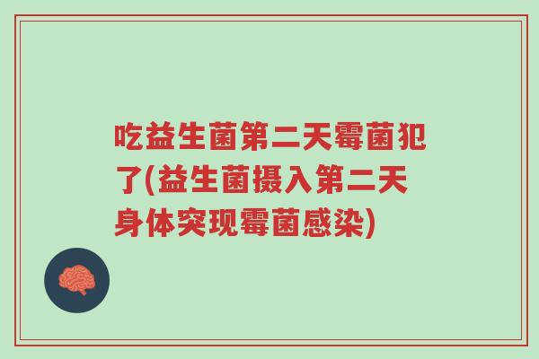 吃益生菌第二天霉菌犯了(益生菌摄入第二天身体突现霉菌感染)-第1张图片-超越 吃益生菌第二天霉菌犯了(益生菌摄入第二天身体突现霉菌感染)-第1张图片-超越