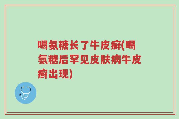 喝氨糖长了牛皮癣(喝氨糖后罕见皮肤病牛皮癣出现)-第1张图片-超越 喝氨糖长了牛皮癣(喝氨糖后罕见皮肤病牛皮癣出现)-第1张图片-超越