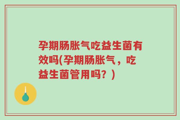 孕期肠胀气吃益生菌有效吗(孕期肠胀气,吃益生菌管用吗?)-第1张图片-超越 孕期肠胀气吃益生菌有效吗(孕期肠胀气,吃益生菌管用吗?)-第1张图片-超越