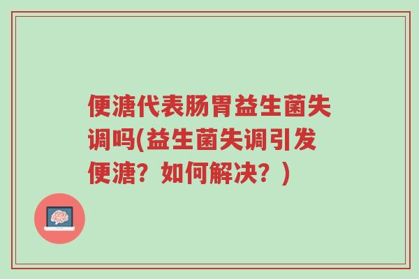 便溏代表肠胃益生菌失调吗(益生菌失调引发便溏?如何解决?)-第1张图片-超越 便溏代表肠胃益生菌失调吗(益生菌失调引发便溏?如何解决?)-第1张图片-超越