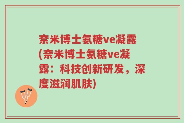 奈米博士氨糖ve凝露(奈米博士氨糖ve凝露:科技创新研发,深度滋润肌肤)-第1张图片-超越 奈米博士氨糖ve凝露(奈米博士氨糖ve凝露:科技创新研发,深度滋润肌肤)-第1张图片-超越
