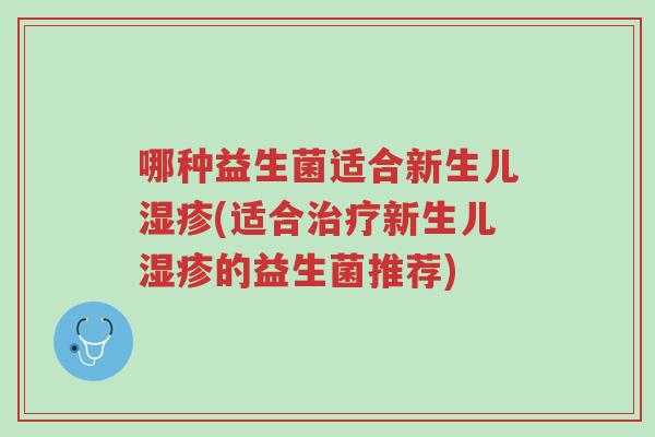 哪种益生菌适合新生儿湿疹(适合治疗新生儿湿疹的益生菌推荐)-第1张图片-超越