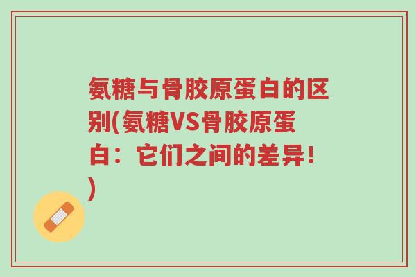 氨糖与骨胶原蛋白的区别(氨糖VS骨胶原蛋白:它们之间的差异!)-第1张图片-超越 氨糖与骨胶原蛋白的区别(氨糖VS骨胶原蛋白:它们之间的差异!)-第1张图片-超越