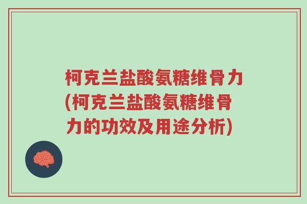 柯克兰盐酸氨糖维骨力(柯克兰盐酸氨糖维骨力的功效及用途分析)-第1张图片-超越