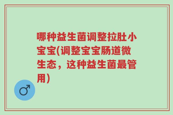 哪种益生菌调整拉肚小宝宝(调整宝宝肠道微生态,这种益生菌最管用)-第1张图片-超越 哪种益生菌调整拉肚小宝宝(调整宝宝肠道微生态,这种益生菌最管用)-第1张图片-超越