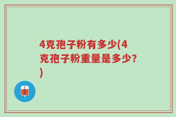 4克孢子粉有多少(4克孢子粉重量是多少?)-第1张图片-超越 4克孢子粉有多少(4克孢子粉重量是多少?)-第1张图片-超越