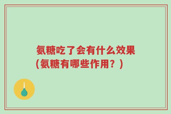 氨糖吃了会有什么效果(氨糖有哪些作用?)-第1张图片-超越 氨糖吃了会有什么效果(氨糖有哪些作用?)-第1张图片-超越