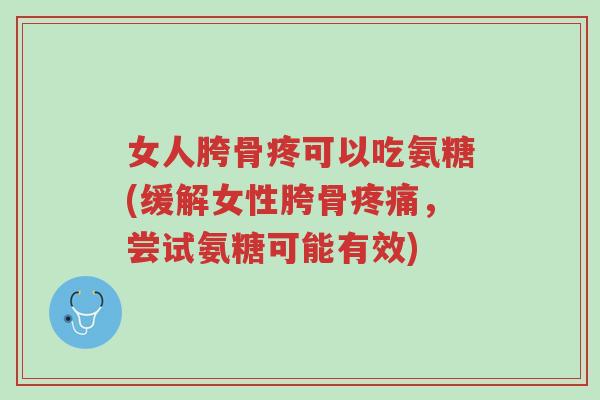 女人胯骨疼可以吃氨糖(缓解女性胯骨疼痛,尝试氨糖可能有效)-第1张图片-超越 女人胯骨疼可以吃氨糖(缓解女性胯骨疼痛,尝试氨糖可能有效)-第1张图片-超越