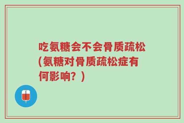 吃氨糖会不会骨质疏松(氨糖对骨质疏松症有何影响?)-第1张图片-超越 吃氨糖会不会骨质疏松(氨糖对骨质疏松症有何影响?)-第1张图片-超越