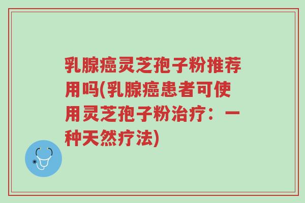 乳腺癌灵芝孢子粉推荐用吗(乳腺癌患者可使用灵芝孢子粉治疗:一种天然疗法)-第1张图片-超越 乳腺癌灵芝孢子粉推荐用吗(乳腺癌患者可使用灵芝孢子粉治疗:一种天然疗法)-第1张图片-超越