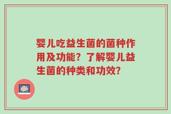 婴儿吃益生菌的菌种作用及功能?了解婴儿益生菌的种类和功效?-第1张图片-超越 婴儿吃益生菌的菌种作用及功能?了解婴儿益生菌的种类和功效?-第1张图片-超越