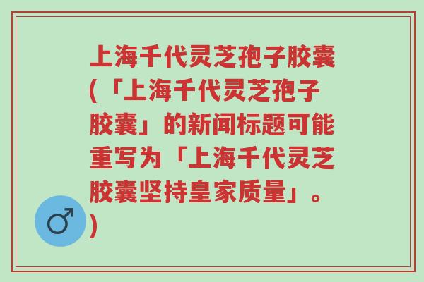 上海千代灵芝孢子胶囊(「上海千代灵芝孢子胶囊」的新闻标题可能重写为「上海千代灵芝胶囊坚持皇家质量」。)-第1张图片-超越 上海千代灵芝孢子胶囊(「上海千代灵芝孢子胶囊」的新闻标题可能重写为「上海千代灵芝胶囊坚持皇家质量」。)-第1张图片-超越