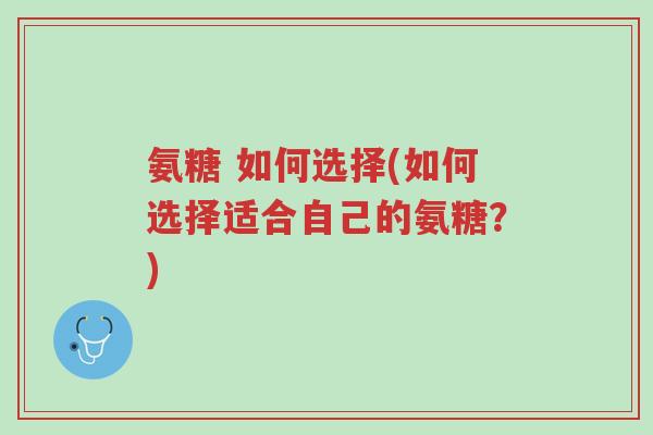 氨糖 如何选择(如何选择适合自己的氨糖?)-第1张图片-超越 氨糖 如何选择(如何选择适合自己的氨糖?)-第1张图片-超越