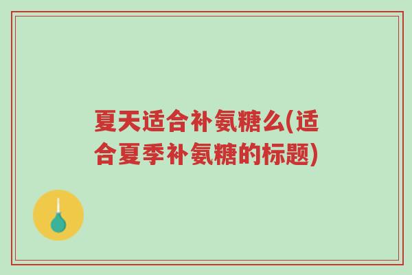 夏天适合补氨糖么(适合夏季补氨糖的标题)-第1张图片-超越 夏天适合补氨糖么(适合夏季补氨糖的标题)-第1张图片-超越
