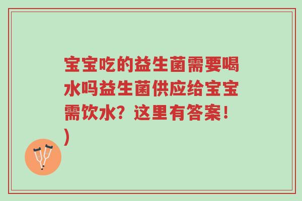 宝宝吃的益生菌需要喝水吗益生菌供应给宝宝需饮水?这里有答案!)-第1张图片-超越 宝宝吃的益生菌需要喝水吗益生菌供应给宝宝需饮水?这里有答案!)-第1张图片-超越