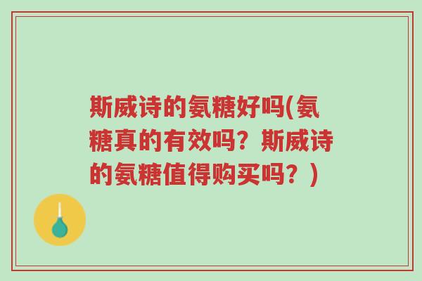 斯威诗的氨糖好吗(氨糖真的有效吗?斯威诗的氨糖值得购买吗?)-第1张图片-超越 斯威诗的氨糖好吗(氨糖真的有效吗?斯威诗的氨糖值得购买吗?)-第1张图片-超越