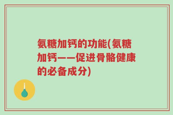 氨糖加钙的功能(氨糖加钙——促进骨骼健康的必备成分)-第1张图片-超越 氨糖加钙的功能(氨糖加钙——促进骨骼健康的必备成分)-第1张图片-超越