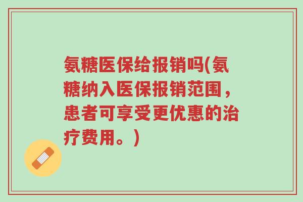 氨糖医保给报销吗(氨糖纳入医保报销范围,患者可享受更优惠的治疗费用。)-第1张图片-超越 氨糖医保给报销吗(氨糖纳入医保报销范围,患者可享受更优惠的治疗费用。)-第1张图片-超越
