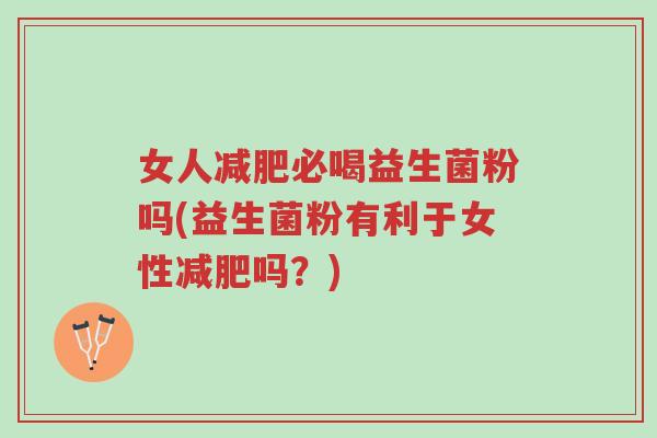 女人减肥必喝益生菌粉吗(益生菌粉有利于女性减肥吗?)-第1张图片-超越 女人减肥必喝益生菌粉吗(益生菌粉有利于女性减肥吗?)-第1张图片-超越