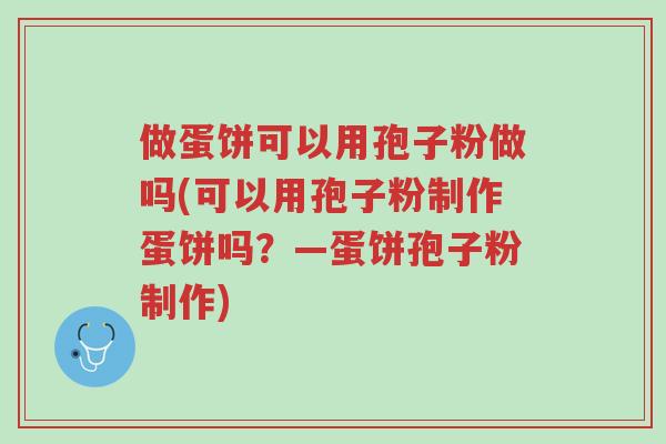 做蛋饼可以用孢子粉做吗(可以用孢子粉制作蛋饼吗?—蛋饼孢子粉制作)-第1张图片-超越 做蛋饼可以用孢子粉做吗(可以用孢子粉制作蛋饼吗?—蛋饼孢子粉制作)-第1张图片-超越