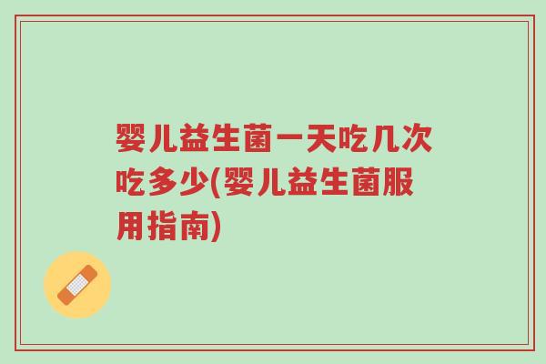 婴儿益生菌一天吃几次吃多少(婴儿益生菌服用指南)-第1张图片-超越 婴儿益生菌一天吃几次吃多少(婴儿益生菌服用指南)-第1张图片-超越