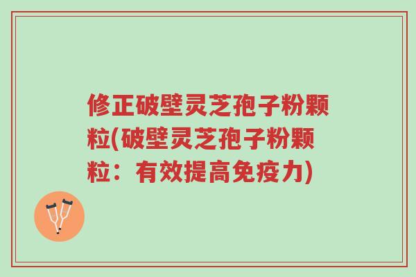 修正破壁灵芝孢子粉颗粒(破壁灵芝孢子粉颗粒:有效提高免疫力)-第1张图片-超越 修正破壁灵芝孢子粉颗粒(破壁灵芝孢子粉颗粒:有效提高免疫力)-第1张图片-超越