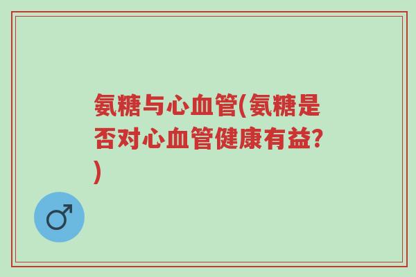 氨糖与心血管(氨糖是否对心血管健康有益?)-第1张图片-超越 氨糖与心血管(氨糖是否对心血管健康有益?)-第1张图片-超越