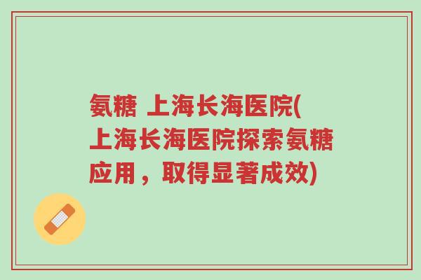 氨糖 上海长海医院(上海长海医院探索氨糖应用,取得显著成效)-第1张图片-超越 氨糖 上海长海医院(上海长海医院探索氨糖应用,取得显著成效)-第1张图片-超越