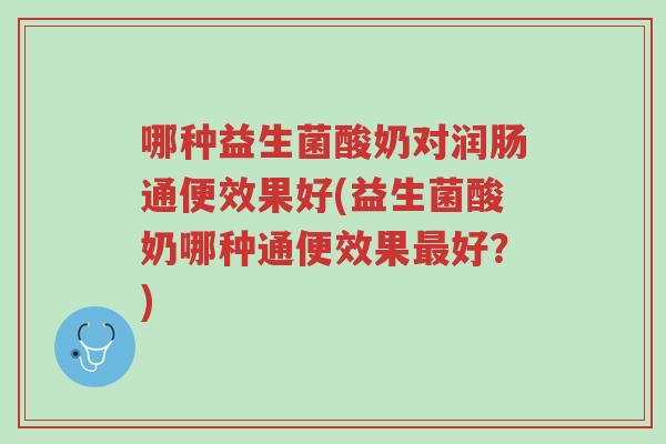 哪种益生菌酸奶对润肠通便效果好(益生菌酸奶哪种通便效果最好?)-第1张图片-超越 哪种益生菌酸奶对润肠通便效果好(益生菌酸奶哪种通便效果最好?)-第1张图片-超越