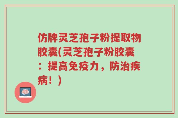 仿牌灵芝孢子粉提取物胶囊(灵芝孢子粉胶囊:提高免疫力,防治疾病!)-第1张图片-超越 仿牌灵芝孢子粉提取物胶囊(灵芝孢子粉胶囊:提高免疫力,防治疾病!)-第1张图片-超越