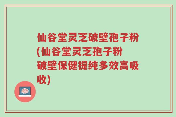 仙谷堂灵芝破壁孢子粉(仙谷堂灵芝孢子粉 破壁保健提纯多效高吸收)-第1张图片-超越 仙谷堂灵芝破壁孢子粉(仙谷堂灵芝孢子粉 破壁保健提纯多效高吸收)-第1张图片-超越