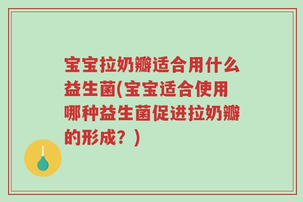 宝宝拉奶瓣适合用什么益生菌(宝宝适合使用哪种益生菌促进拉奶瓣的形成?)-第1张图片-超越 宝宝拉奶瓣适合用什么益生菌(宝宝适合使用哪种益生菌促进拉奶瓣的形成?)-第1张图片-超越