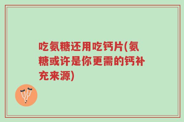 吃氨糖还用吃钙片(氨糖或许是你更需的钙补充来源)-第1张图片-超越