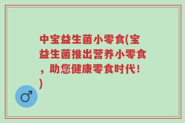 中宝益生菌小零食(宝益生菌推出营养小零食,助您健康零食时代!)-第1张图片-超越 中宝益生菌小零食(宝益生菌推出营养小零食,助您健康零食时代!)-第1张图片-超越