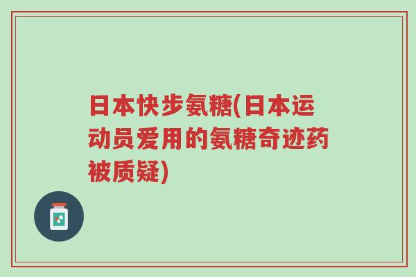 日本快步氨糖(日本运动员爱用的氨糖奇迹药被质疑)-第1张图片-超越 日本快步氨糖(日本运动员爱用的氨糖奇迹药被质疑)-第1张图片-超越