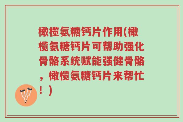 橄榄氨糖钙片作用(橄榄氨糖钙片可帮助强化骨骼系统赋能强健骨骼,橄榄氨糖钙片来帮忙!)-第1张图片-超越 橄榄氨糖钙片作用(橄榄氨糖钙片可帮助强化骨骼系统赋能强健骨骼,橄榄氨糖钙片来帮忙!)-第1张图片-超越