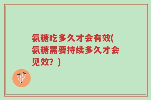 氨糖吃多久才会有效(氨糖需要持续多久才会见效?)-第1张图片-超越 氨糖吃多久才会有效(氨糖需要持续多久才会见效?)-第1张图片-超越
