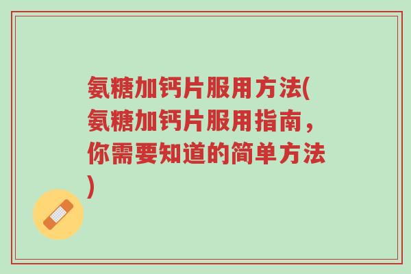 氨糖加钙片服用方法(氨糖加钙片服用指南,你需要知道的简单方法)-第1张图片-超越 氨糖加钙片服用方法(氨糖加钙片服用指南,你需要知道的简单方法)-第1张图片-超越