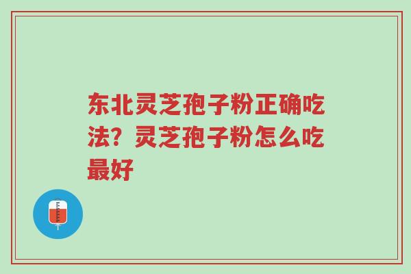 东北灵芝孢子粉正确吃法?灵芝孢子粉怎么吃最好-第1张图片-超越 东北灵芝孢子粉正确吃法?灵芝孢子粉怎么吃最好-第1张图片-超越
