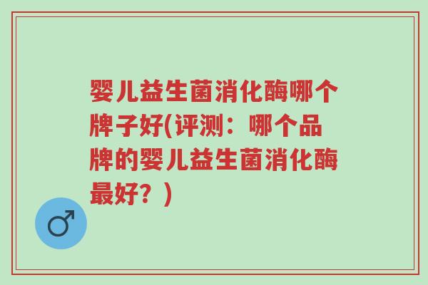 婴儿益生菌消化酶哪个牌子好(评测:哪个品牌的婴儿益生菌消化酶最好?)-第1张图片-超越 婴儿益生菌消化酶哪个牌子好(评测:哪个品牌的婴儿益生菌消化酶最好?)-第1张图片-超越