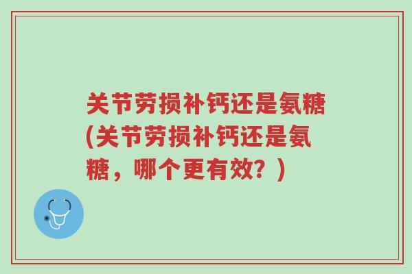 关节劳损补钙还是氨糖(关节劳损补钙还是氨糖,哪个更有效?)-第1张图片-超越 关节劳损补钙还是氨糖(关节劳损补钙还是氨糖,哪个更有效?)-第1张图片-超越