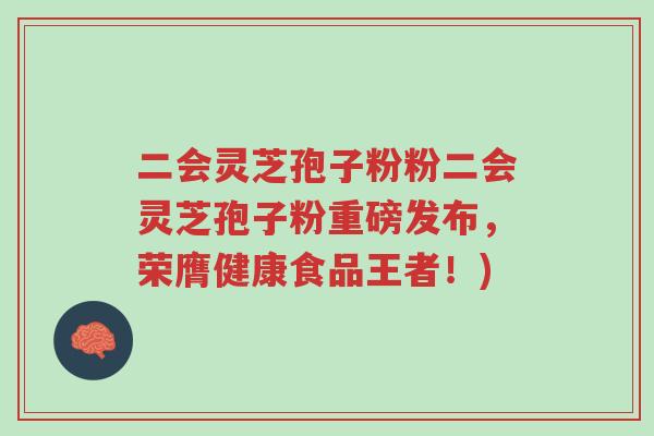 二会灵芝孢子粉粉二会灵芝孢子粉重磅发布,荣膺健康食品王者!)-第1张图片-超越 二会灵芝孢子粉粉二会灵芝孢子粉重磅发布,荣膺健康食品王者!)-第1张图片-超越